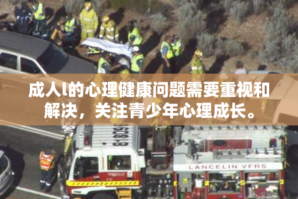 成人l的心理健康问题需要重视和解决，关注青少年心理成长。