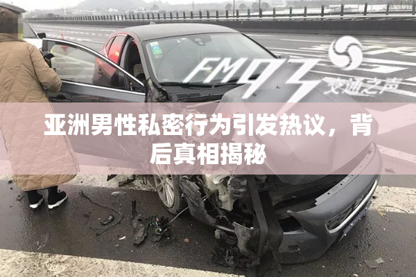 亚洲男性私密行为引发热议，背后真相揭秘
