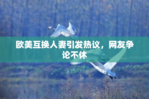 欧美互换人妻引发热议，网友争论不休