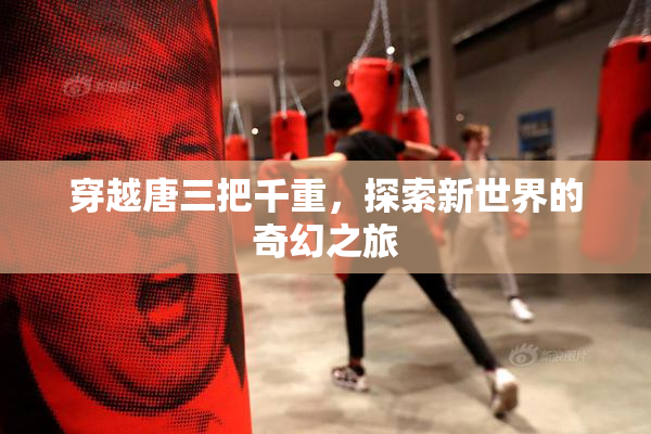 穿越唐三把千重，探索新世界的奇幻之旅