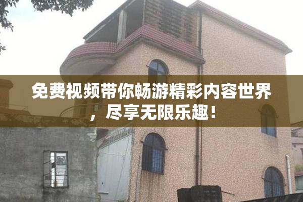免费视频带你畅游精彩内容世界，尽享无限乐趣！