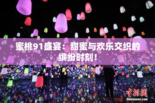 蜜桃91盛宴：甜蜜与欢乐交织的缤纷时刻！