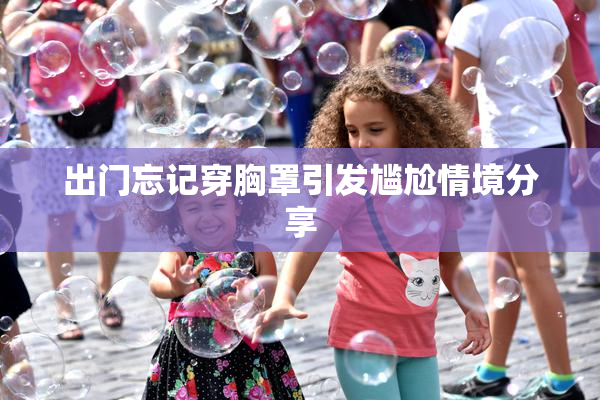出门忘记穿胸罩引发尴尬情境分享