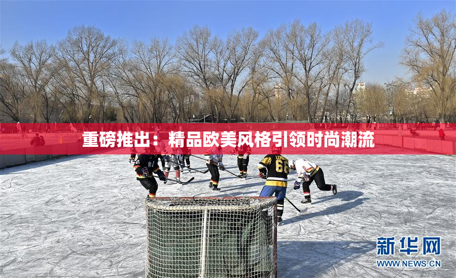 重磅推出：精品欧美风格引领时尚潮流