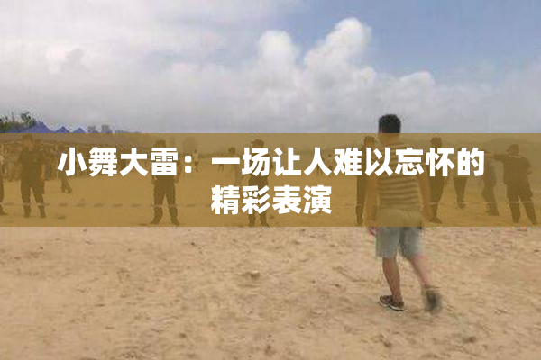小舞大雷：一场让人难以忘怀的精彩表演
