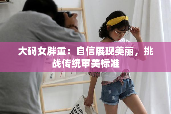 大码女胖重：自信展现美丽，挑战传统审美标准