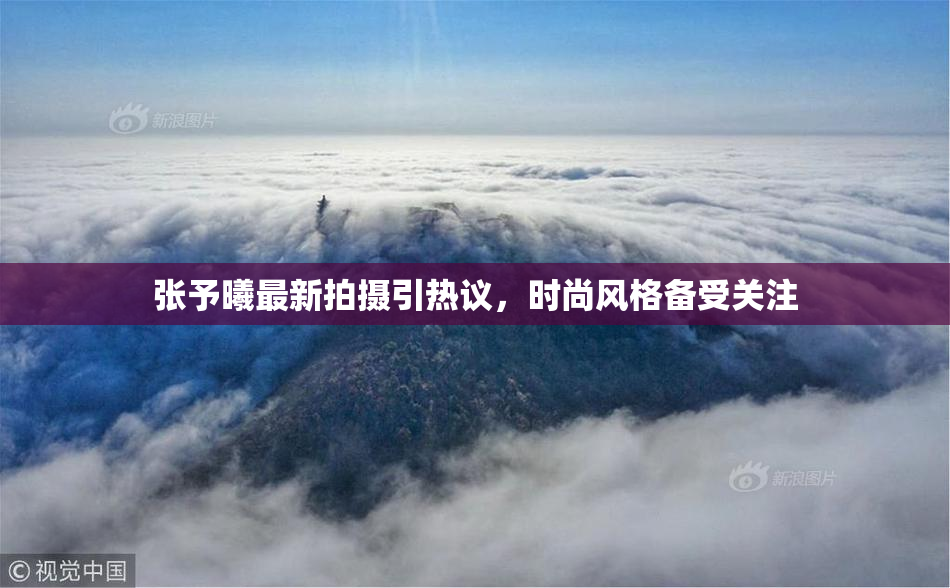 张予曦最新拍摄引热议，时尚风格备受关注