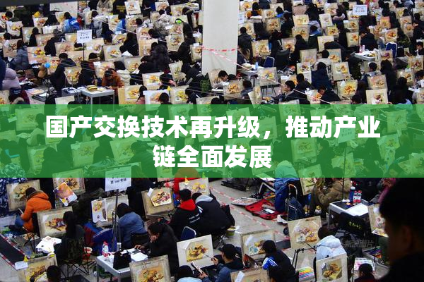 国产交换技术再升级，推动产业链全面发展