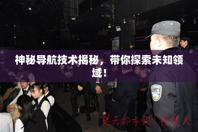 神秘导航技术揭秘，带你探索未知领域！