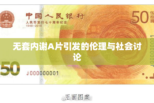 无套内谢A片引发的伦理与社会讨论