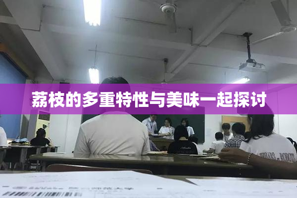 荔枝的多重特性与美味一起探讨