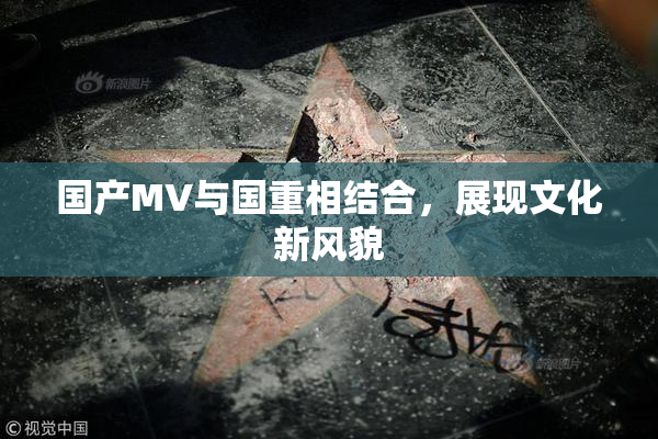 国产MV与国重相结合，展现文化新风貌