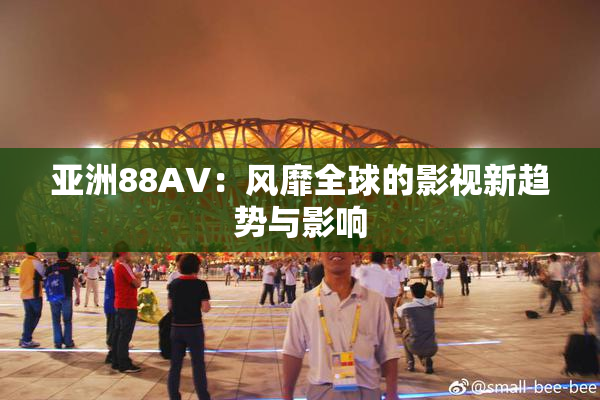 亚洲88AV：风靡全球的影视新趋势与影响