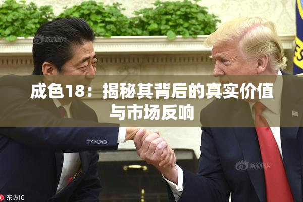 成色18：揭秘其背后的真实价值与市场反响