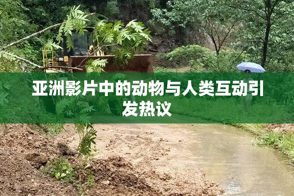 亚洲影片中的动物与人类互动引发热议