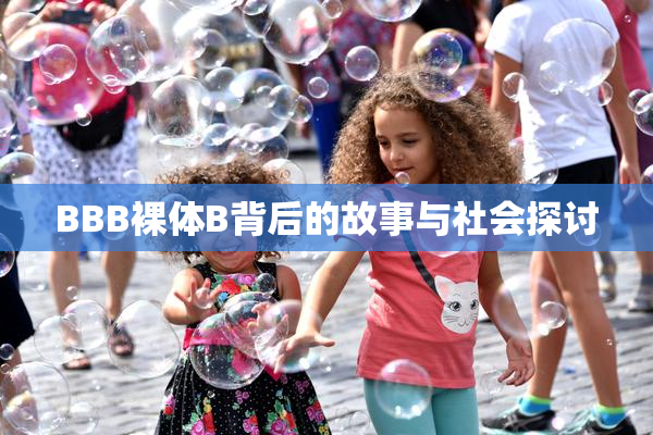 BBB裸体B背后的故事与社会探讨