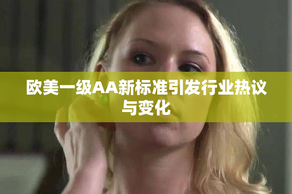 欧美一级AA新标准引发行业热议与变化