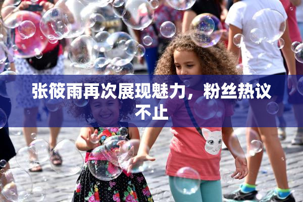 张筱雨再次展现魅力，粉丝热议不止