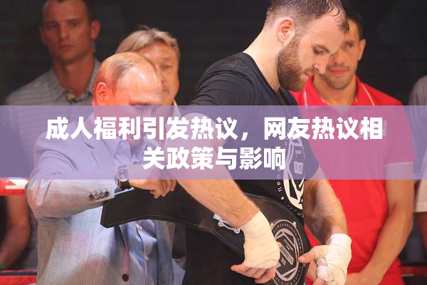成人福利引发热议，网友热议相关政策与影响