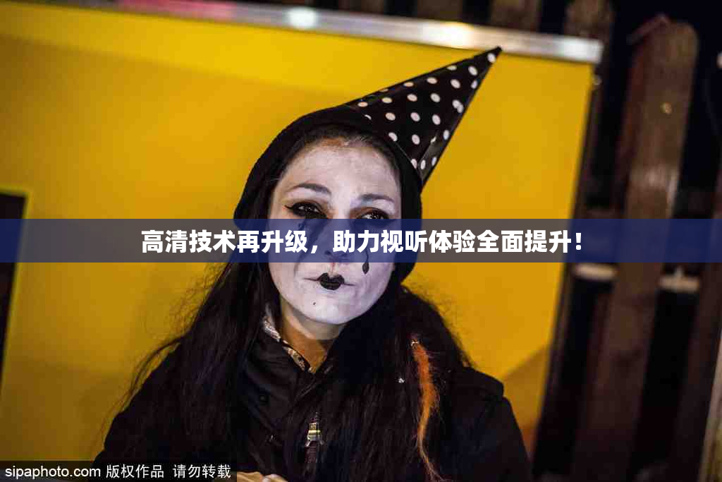 高清技术再升级，助力视听体验全面提升！