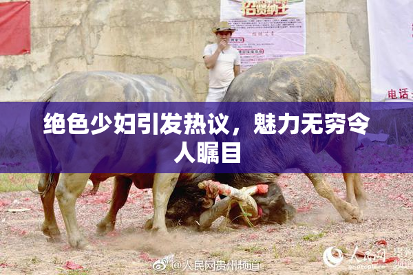 绝色少妇引发热议，魅力无穷令人瞩目