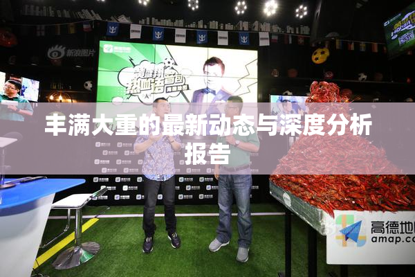 丰满大重的最新动态与深度分析报告