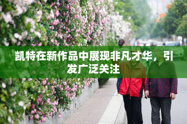 凯特在新作品中展现非凡才华，引发广泛关注