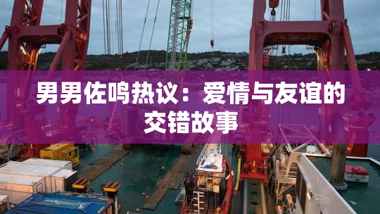 男男佐鸣热议：爱情与友谊的交错故事