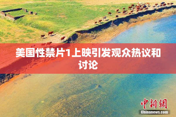 美国性禁片1上映引发观众热议和讨论