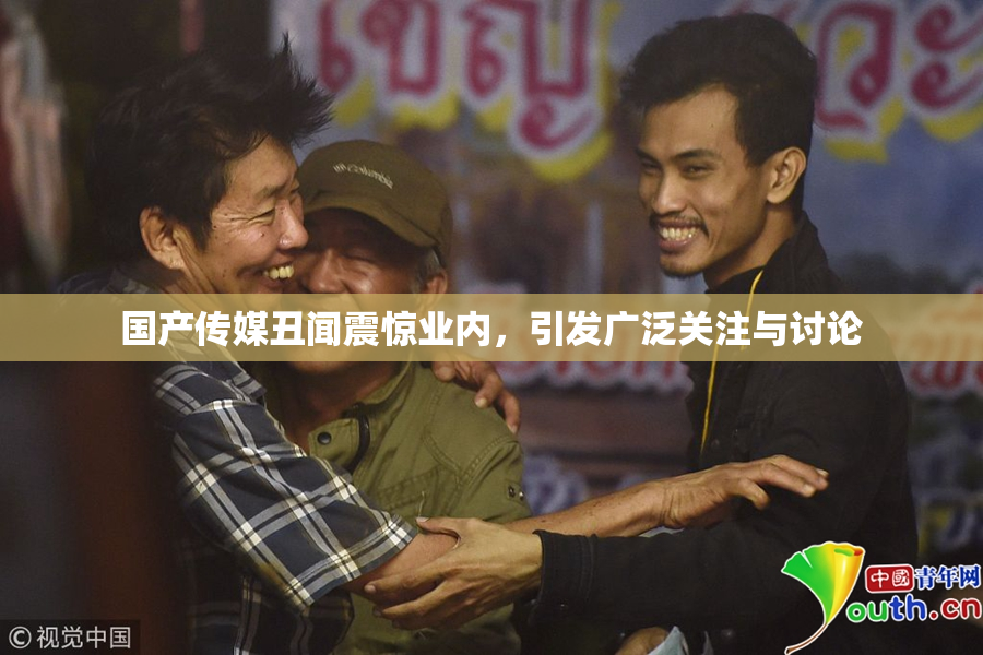 国产传媒丑闻震惊业内，引发广泛关注与讨论