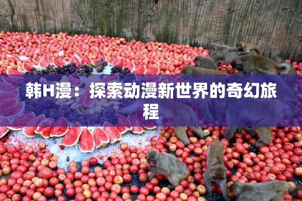 韩H漫：探索动漫新世界的奇幻旅程