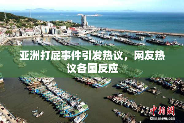 亚洲打屁事件引发热议，网友热议各国反应