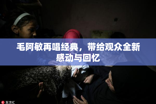 毛阿敏再唱经典，带给观众全新感动与回忆
