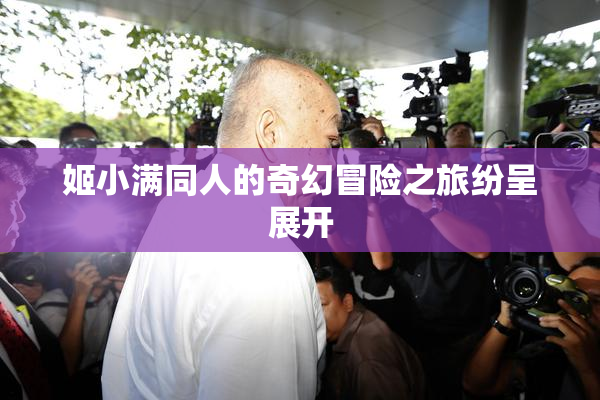 姬小满同人的奇幻冒险之旅纷呈展开