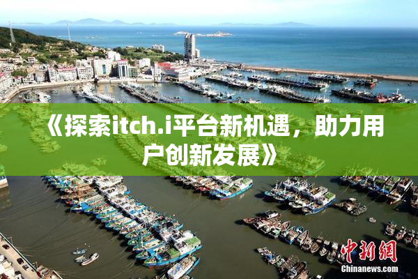 《探索itch.i平台新机遇，助力用户创新发展》