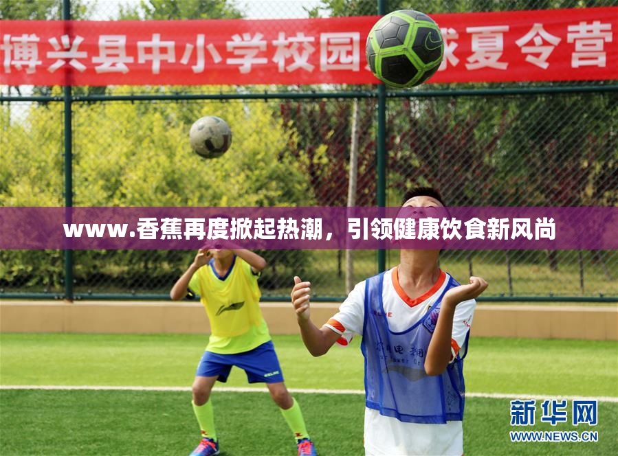 www.香蕉再度掀起热潮，引领健康饮食新风尚