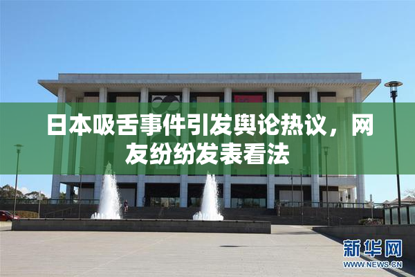 日本吸舌事件引发舆论热议，网友纷纷发表看法