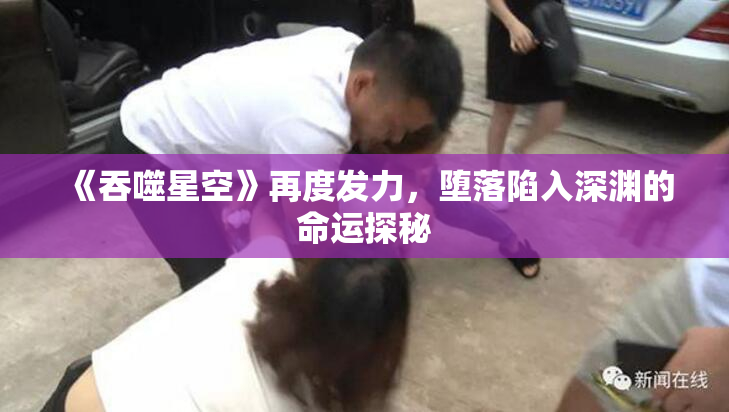 《吞噬星空》再度发力，堕落陷入深渊的命运探秘