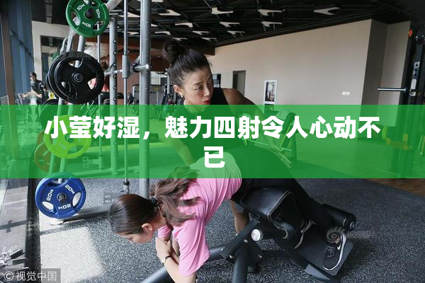 小莹好湿，魅力四射令人心动不已