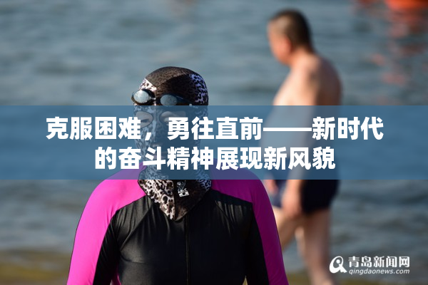 克服困难，勇往直前——新时代的奋斗精神展现新风貌