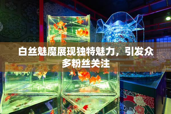 白丝魅魔展现独特魅力，引发众多粉丝关注