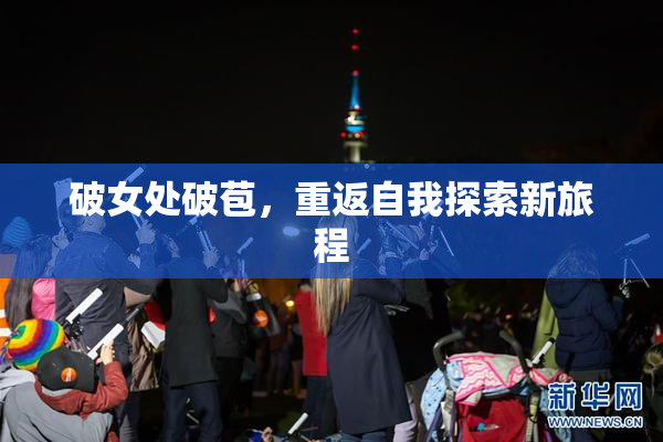 破女处破苞，重返自我探索新旅程