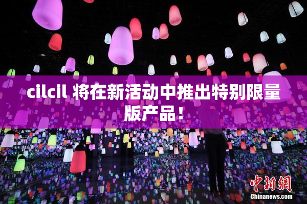 cilcil 将在新活动中推出特别限量版产品！