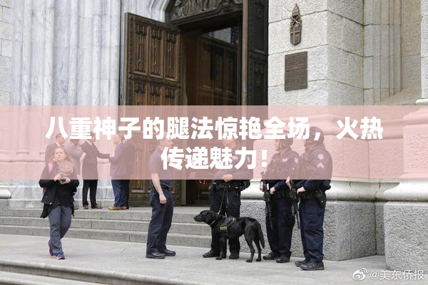 八重神子的腿法惊艳全场，火热传递魅力！