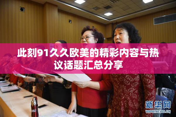 此刻91久久欧美的精彩内容与热议话题汇总分享