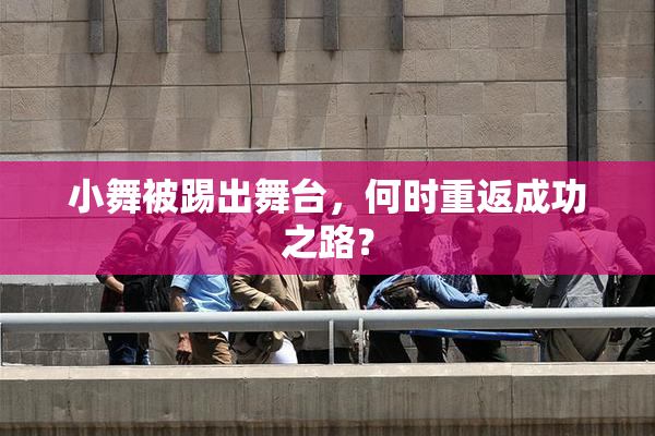 小舞被踢出舞台，何时重返成功之路？