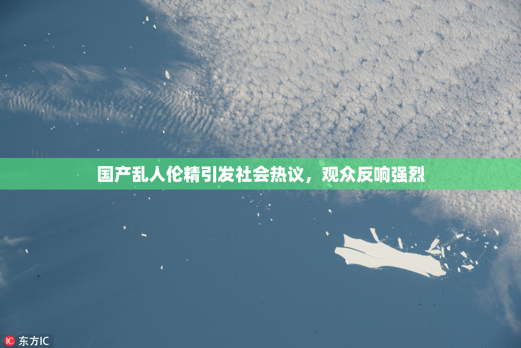 国产乱人伦精引发社会热议，观众反响强烈