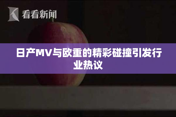 日产MV与欧重的精彩碰撞引发行业热议