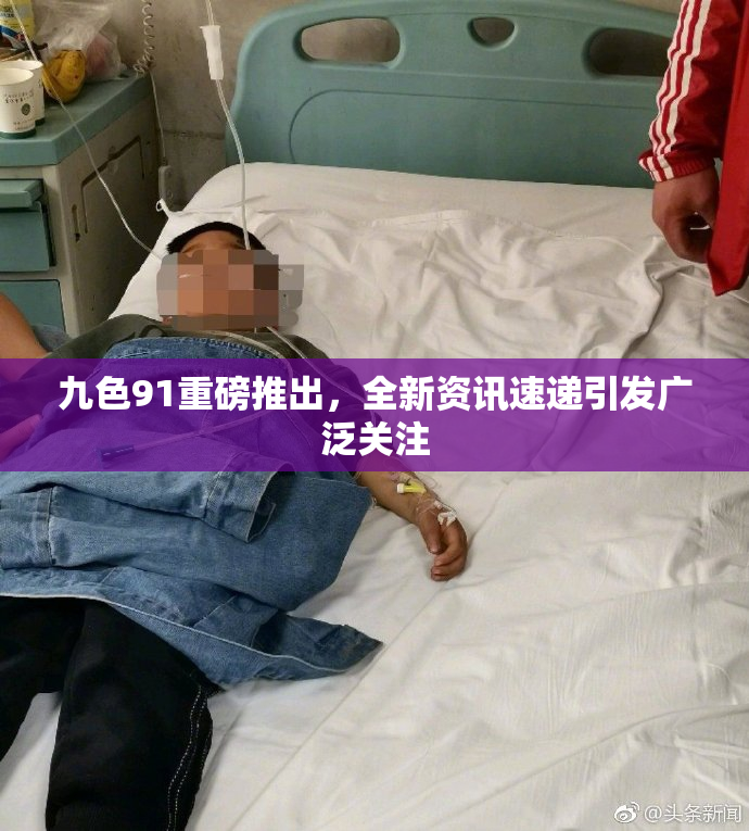 九色91重磅推出，全新资讯速递引发广泛关注