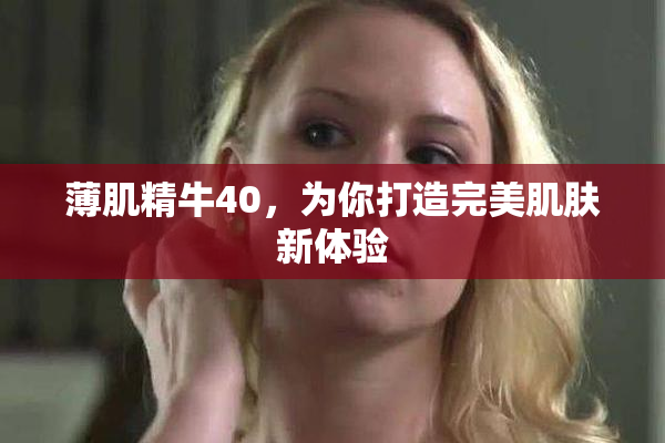 薄肌精牛40，为你打造完美肌肤新体验